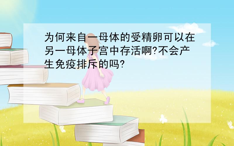 为何来自一母体的受精卵可以在另一母体子宫中存活啊?不会产生免疫排斥的吗?