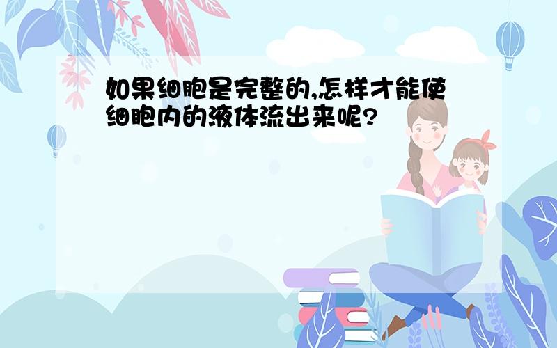 如果细胞是完整的,怎样才能使细胞内的液体流出来呢?