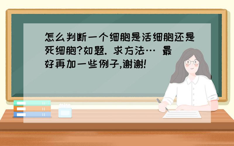 怎么判断一个细胞是活细胞还是死细胞?如题. 求方法… 最好再加一些例子,谢谢!