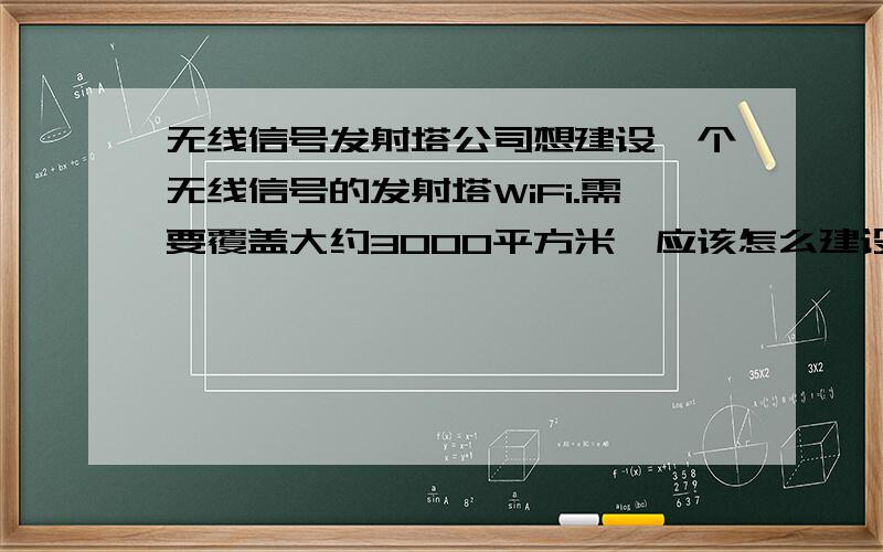 无线信号发射塔公司想建设一个无线信号的发射塔WiFi.需要覆盖大约3000平方米,应该怎么建设,100M独享光纤