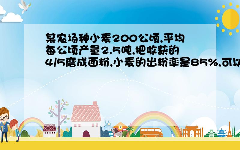 某农场种小麦200公顷,平均每公顷产量2.5吨,把收获的4/5磨成面粉,小麦的出粉率是85%,可以磨多少千克?