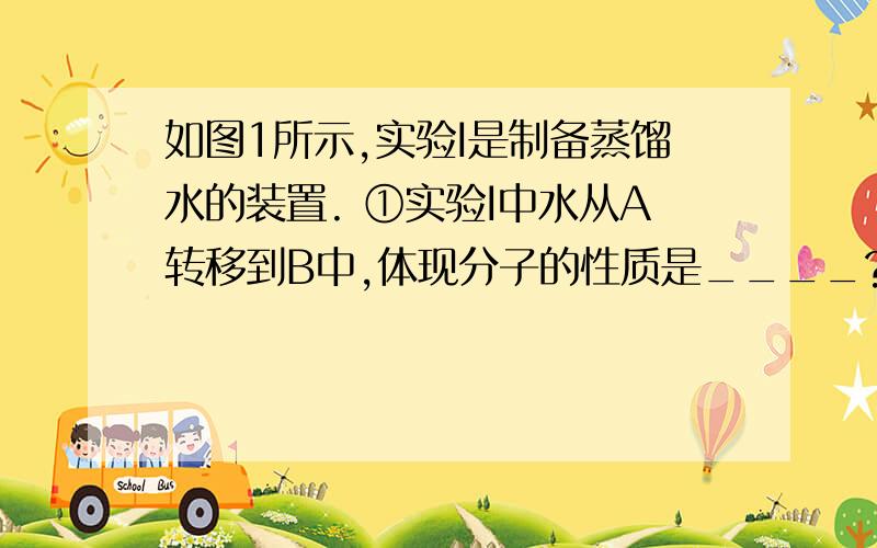 如图1所示,实验I是制备蒸馏水的装置. ①实验I中水从A转移到B中,体现分子的性质是____?（1）如图1所示,实验I是制备蒸馏水的装置,实验Il是电解水的装置．①实验I中水从A转移到B中,体现分子的