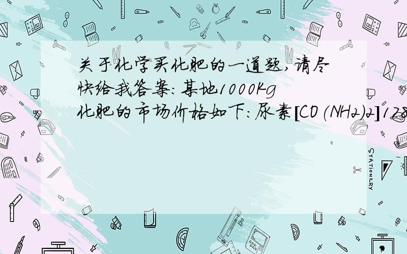 关于化学买化肥的一道题,请尽快给我答案：某地1000Kg化肥的市场价格如下：尿素[CO(NH2)2]1780元；硝酸铵（NH4NO3）1360元；碳酸氢铵（NH4HCO3）560元,分别用10000元采购上述化肥,则购得化肥中含氮