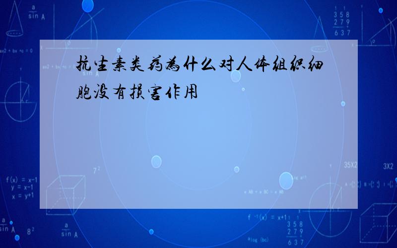 抗生素类药为什么对人体组织细胞没有损害作用