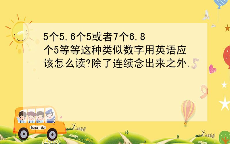 5个5,6个5或者7个6,8个5等等这种类似数字用英语应该怎么读?除了连续念出来之外.