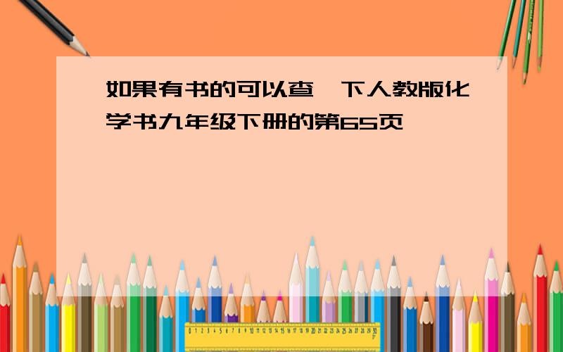 如果有书的可以查一下人教版化学书九年级下册的第65页