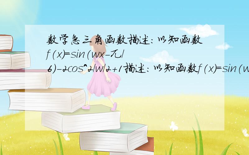 数学急三角函数描述:以知函数f(x)=sin(wx-兀／6)-2cos^2/w/2+1描述:以知函数f(x)=sin(wx-兀／6)-2cos^2/w/2+1(w>o) 直线y=根号3与函数y=f(x)相领的两交点的距离为兀.求w的..