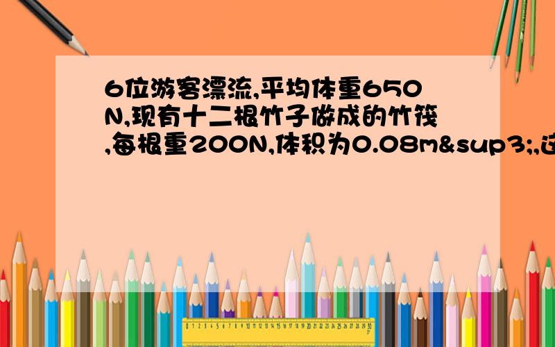 6位游客漂流,平均体重650N,现有十二根竹子做成的竹筏,每根重200N,体积为0.08m³,这六位游客可以漂流吗?