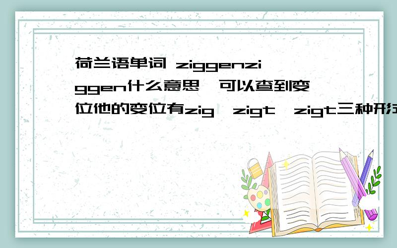 荷兰语单词 ziggenziggen什么意思,可以查到变位他的变位有zig,zigt,zigt三种形式请问ziggen什么意思,请举例说明甚好