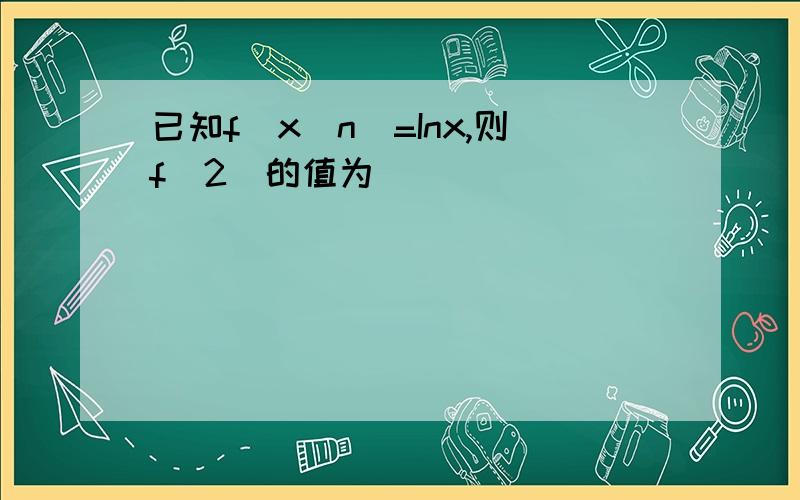 已知f(x^n)=Inx,则f(2)的值为____