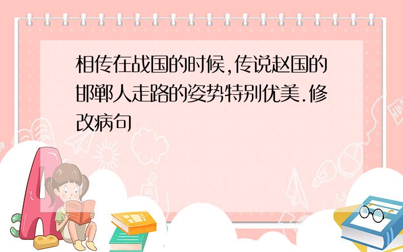 相传在战国的时候,传说赵国的邯郸人走路的姿势特别优美.修改病句