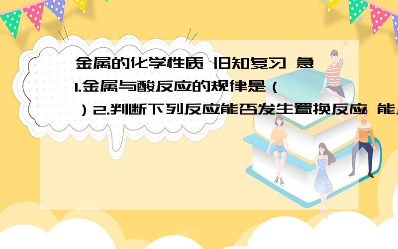 金属的化学性质 旧知复习 急1.金属与酸反应的规律是（ ）2.判断下列反应能否发生置换反应 能反应的写出化学方程式 不能的说明理由Fe+AgNO3___ Mg+AgCl___ Cu+H2SO4____ Na+FeCl3_____3,可以证明钠的硬