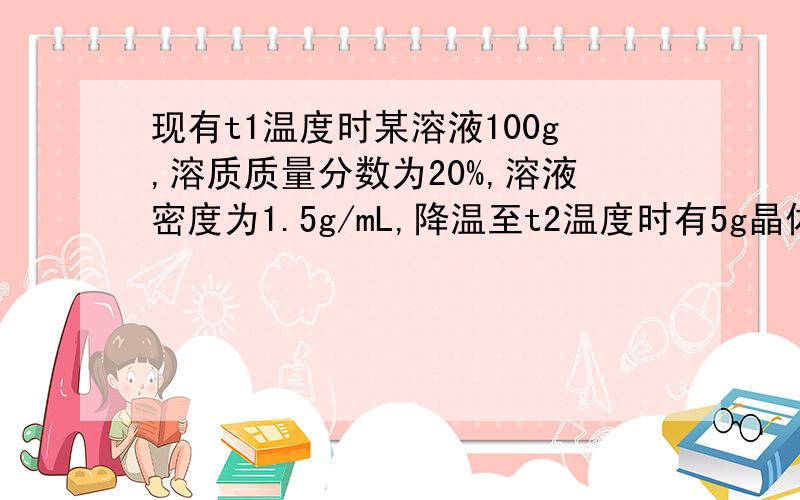 现有t1温度时某溶液100g,溶质质量分数为20%,溶液密度为1.5g/mL,降温至t2温度时有5g晶体（不含结晶水）析出,则t2温度时溶液的质量分数为（ ）A.25.5% B.20.3% C.15.8% D.5.9%