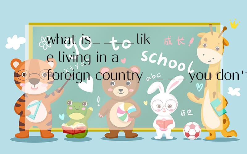 what is____like living in a foreign country____you don't know their language这是强调句吗,填it,that对吗