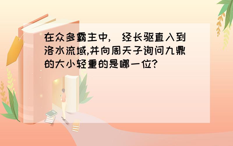 在众多霸主中,曽经长驱直入到洛水流域,并向周天子询问九鼎的大小轻重的是哪一位?