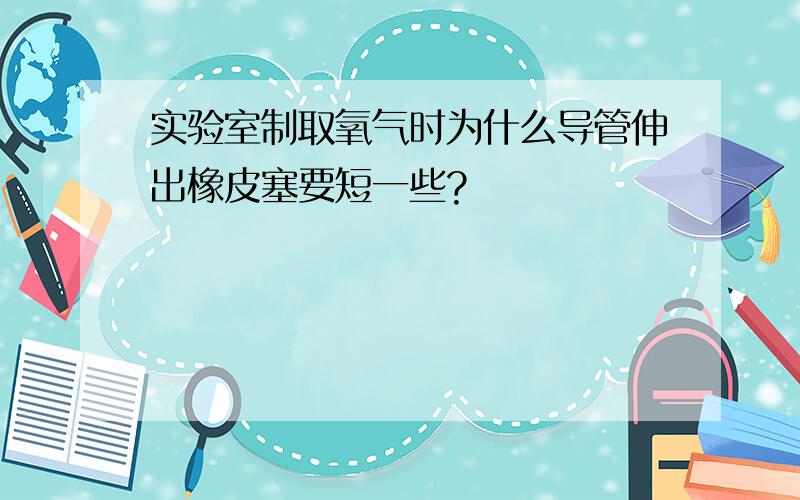 实验室制取氧气时为什么导管伸出橡皮塞要短一些?