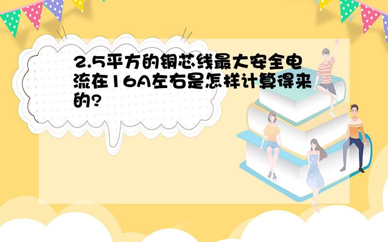 2.5平方的铜芯线最大安全电流在16A左右是怎样计算得来的?