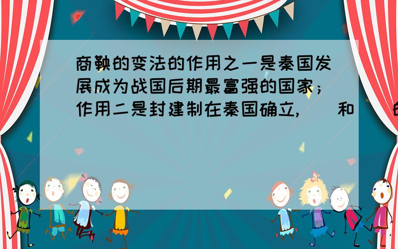 商鞅的变法的作用之一是秦国发展成为战国后期最富强的国家；作用二是封建制在秦国确立,（）和（）的矛盾商鞅的变法的作用之一是秦国发展成为战国后期最富强的国家；作用二是封建制