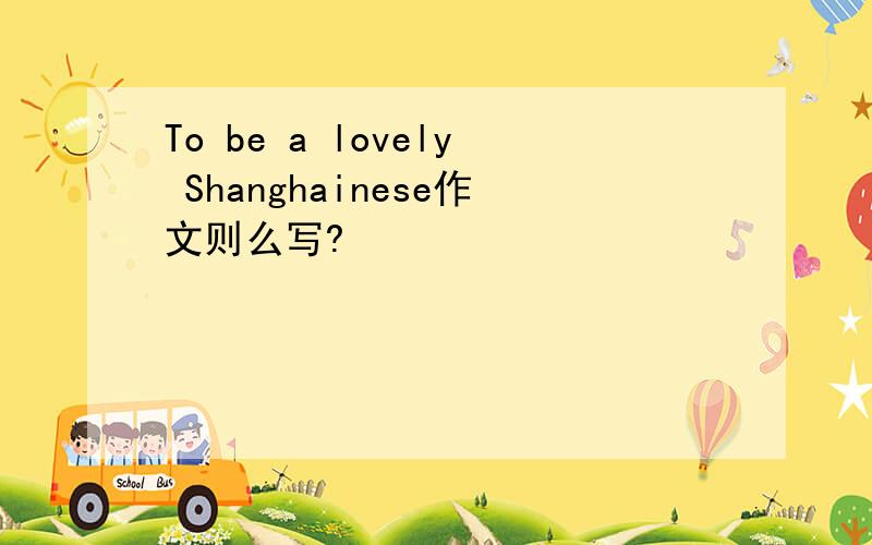 To be a lovely Shanghainese作文则么写?