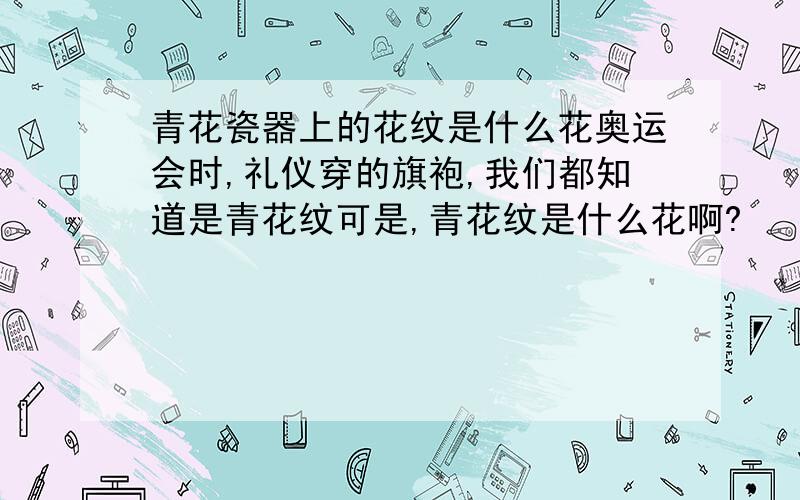 青花瓷器上的花纹是什么花奥运会时,礼仪穿的旗袍,我们都知道是青花纹可是,青花纹是什么花啊?