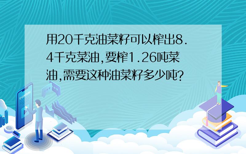 用20千克油菜籽可以榨出8.4千克菜油,要榨1.26吨菜油,需要这种油菜籽多少吨?