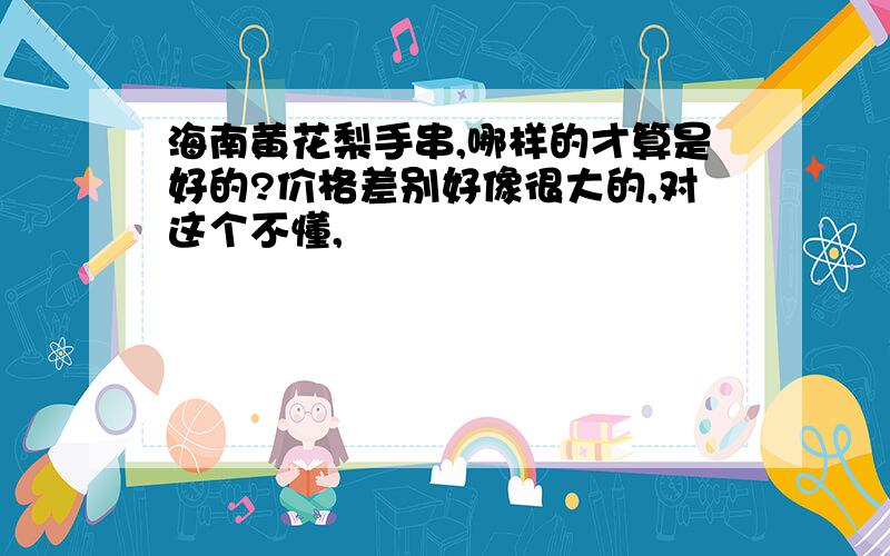 海南黄花梨手串,哪样的才算是好的?价格差别好像很大的,对这个不懂,