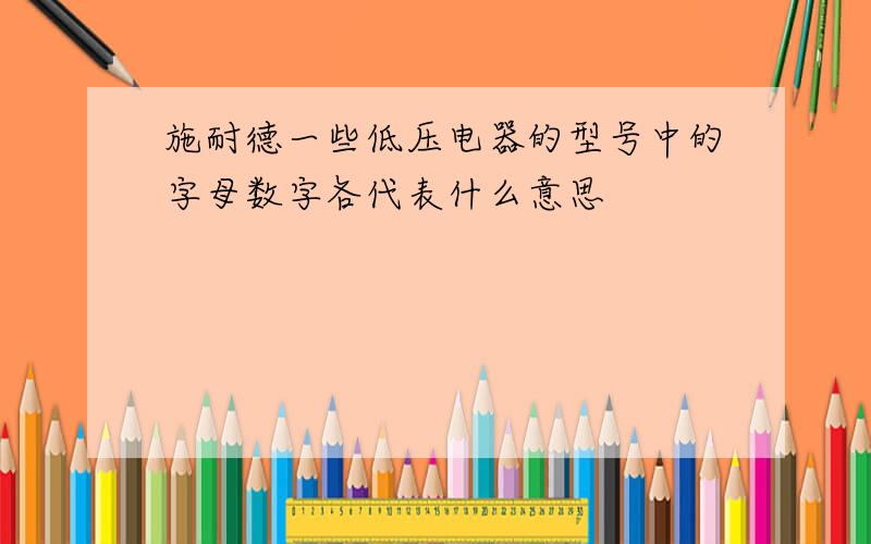 施耐德一些低压电器的型号中的字母数字各代表什么意思