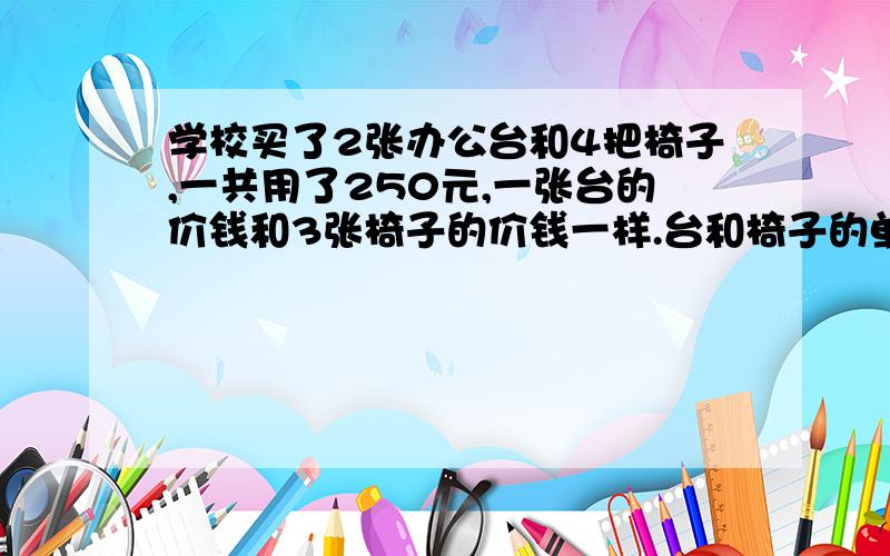 学校买了2张办公台和4把椅子,一共用了250元,一张台的价钱和3张椅子的价钱一样.台和椅子的单价各多少元?