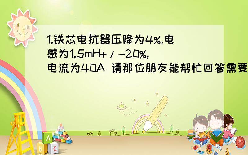 1.铁芯电抗器压降为4%,电感为1.5mH+/-20%,电流为40A 请那位朋友能帮忙回答需要绕多少匝,铁芯截面积?