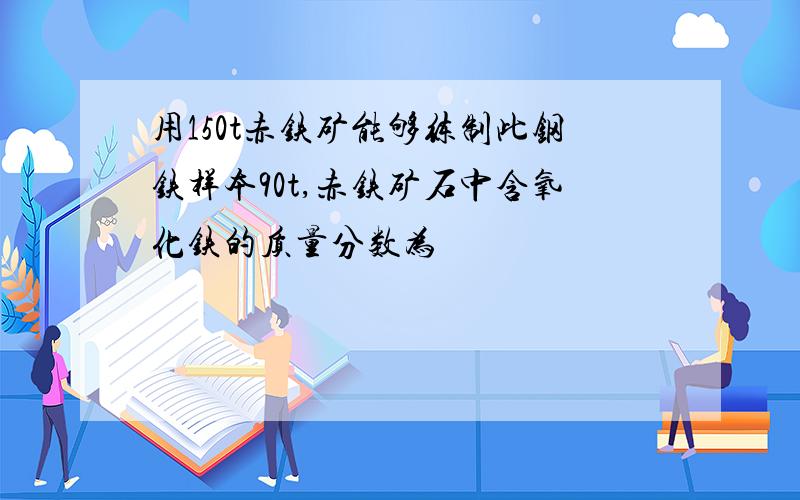 用150t赤铁矿能够练制此钢铁样本90t,赤铁矿石中含氧化铁的质量分数为