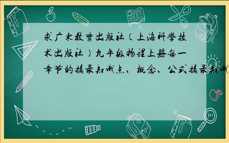 求广东教育出版社（上海科学技术出版社）九年级物理上册每一章节的摘录知识点、概念、公式摘录知识点是课本上黑体字的那些
