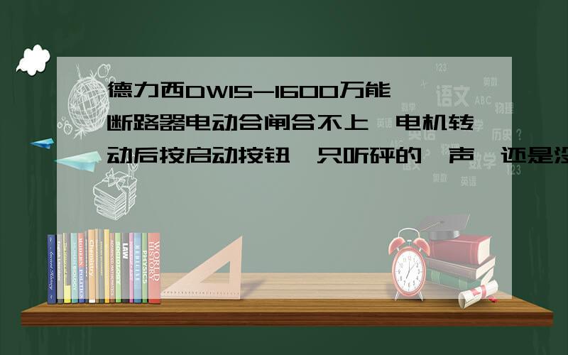 德力西DW15-1600万能断路器电动合闸合不上,电机转动后按启动按钮,只听砰的一声,还是没合上!那手动合闸现在主要是是能送上电就行,手动合闸详细点,应注意什么,我没合过这