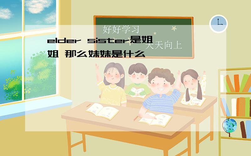 elder sister是姐姐 那么妹妹是什么