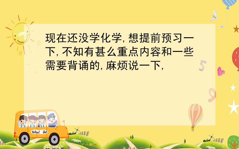 现在还没学化学,想提前预习一下,不知有甚么重点内容和一些需要背诵的,麻烦说一下,