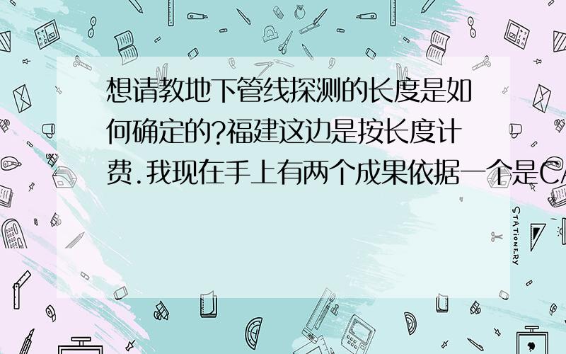 想请教地下管线探测的长度是如何确定的?福建这边是按长度计费.我现在手上有两个成果依据一个是CAD成果图另一个是管线探测的成果表,应该以那个为准?