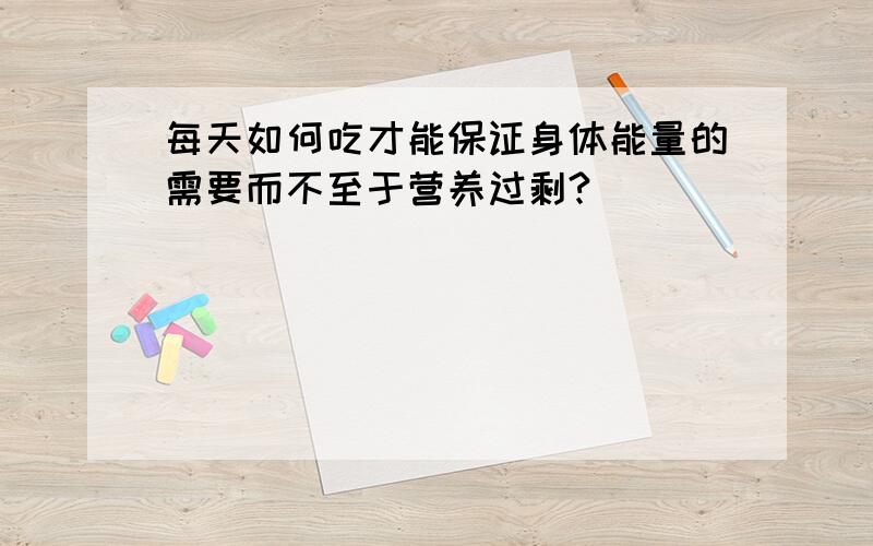 每天如何吃才能保证身体能量的需要而不至于营养过剩?