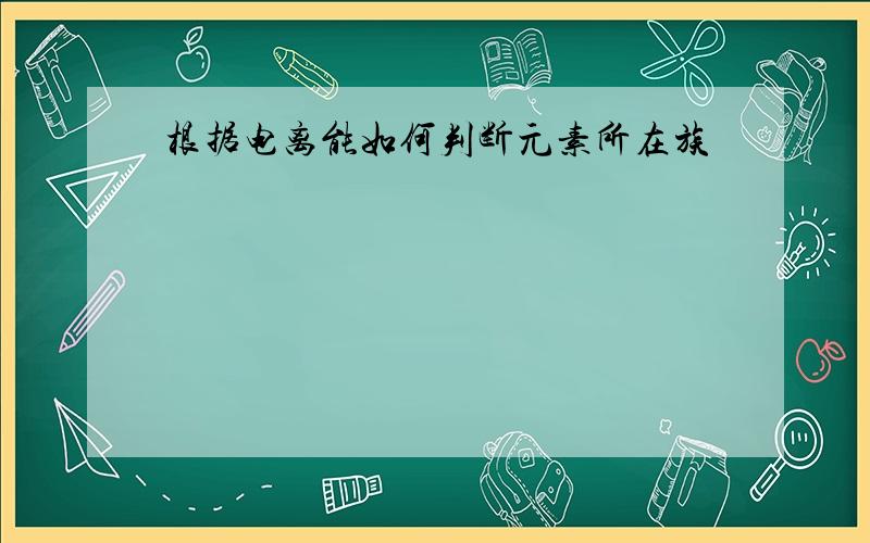 根据电离能如何判断元素所在族