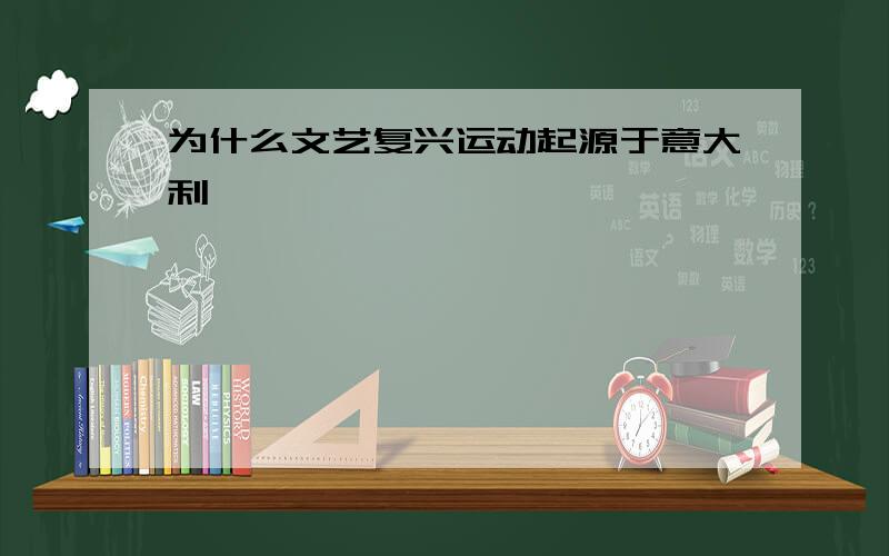 为什么文艺复兴运动起源于意大利