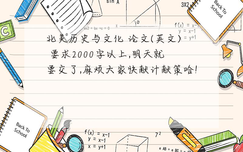 北美历史与文化 论文(英文) 要求2000字以上,明天就要交了,麻烦大家快献计献策哈!