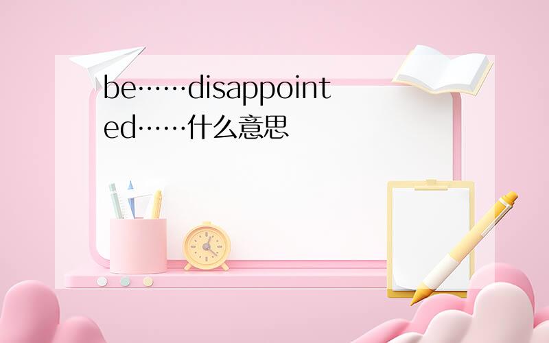 be……disappointed……什么意思