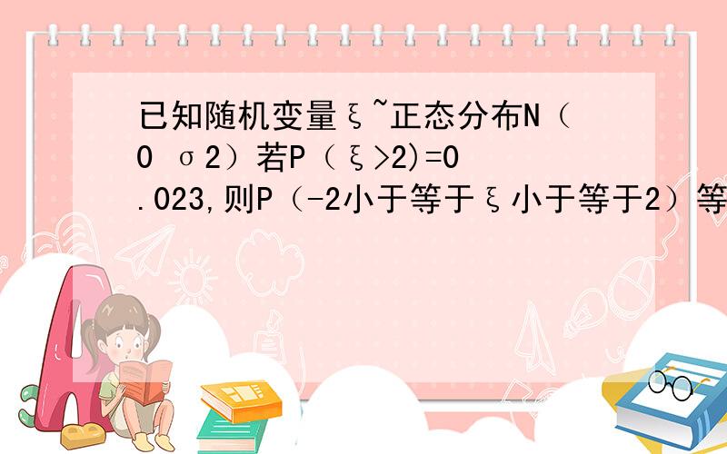 已知随机变量ξ~正态分布N（0 σ2）若P（ξ>2)=0.023,则P（-2小于等于ξ小于等于2）等于?954答案的P（-2小于等于ξ小于等于2）=1-2P（ξ>2）这一步是生么意思啊