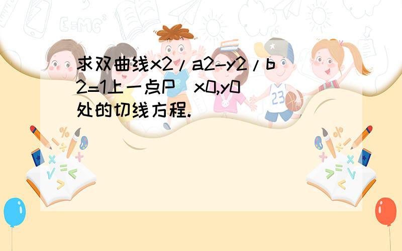 求双曲线x2/a2-y2/b2=1上一点P（x0,y0)处的切线方程.