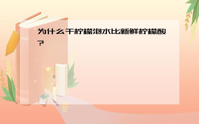 为什么干柠檬泡水比新鲜柠檬酸?