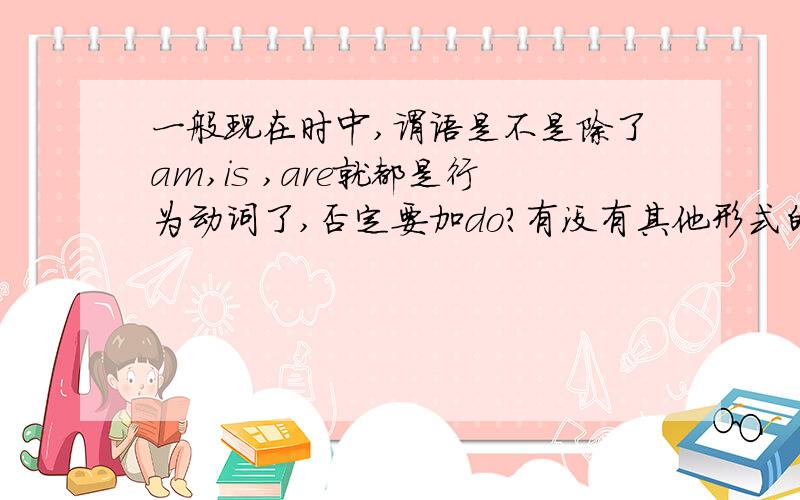 一般现在时中,谓语是不是除了am,is ,are就都是行为动词了,否定要加do?有没有其他形式的谓语?