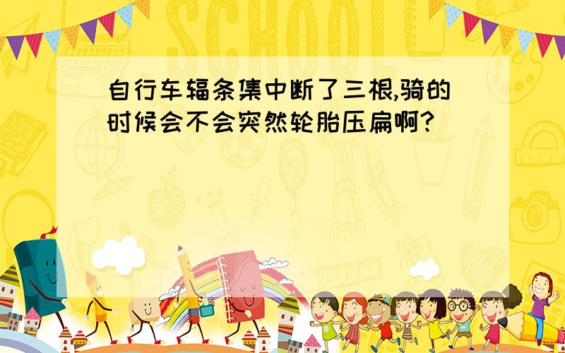 自行车辐条集中断了三根,骑的时候会不会突然轮胎压扁啊?