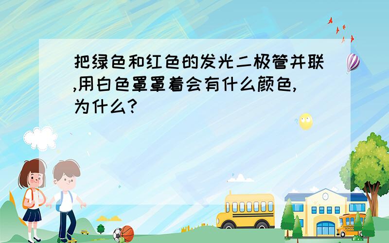 把绿色和红色的发光二极管并联,用白色罩罩着会有什么颜色,为什么?