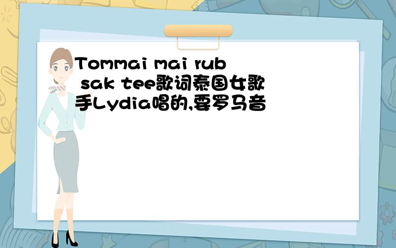 Tommai mai rub sak tee歌词泰国女歌手Lydia唱的,要罗马音