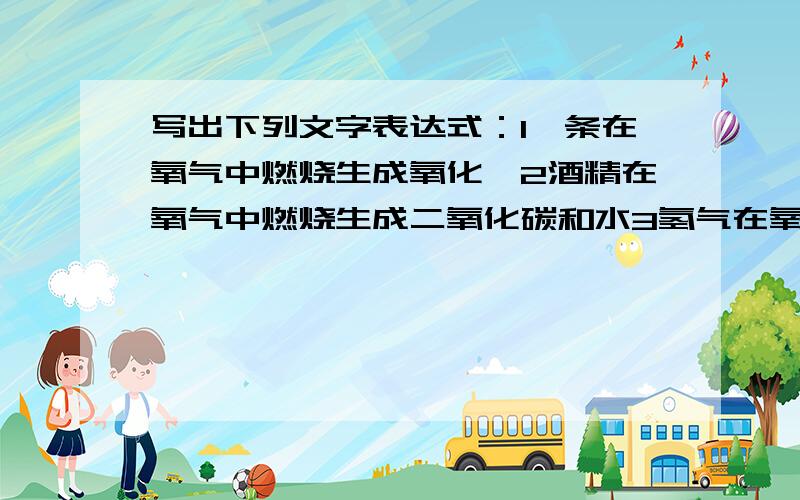 写出下列文字表达式：1镁条在氧气中燃烧生成氧化镁2酒精在氧气中燃烧生成二氧化碳和水3氢气在氧气中燃烧生成水4水通电生成氢气和氧气5氨气与水和二氧化碳在一定条件下合成碳酸氢铵.