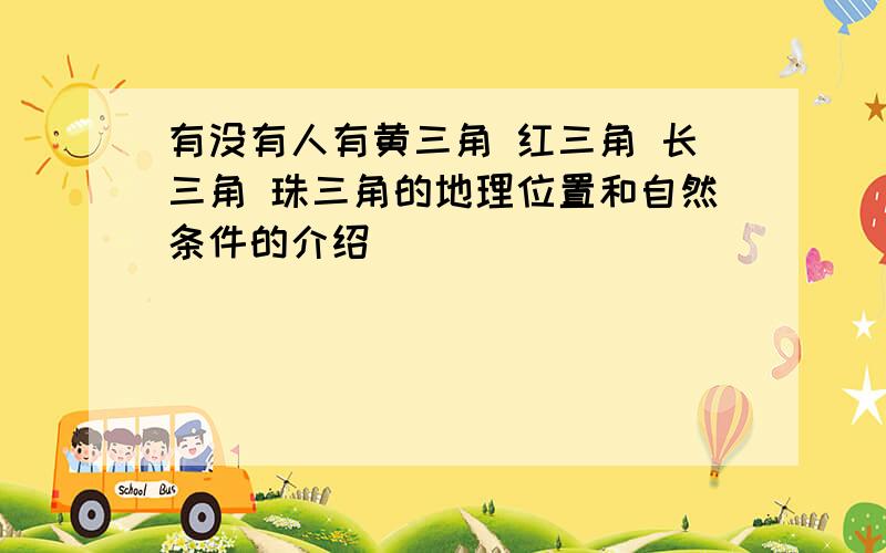 有没有人有黄三角 红三角 长三角 珠三角的地理位置和自然条件的介绍