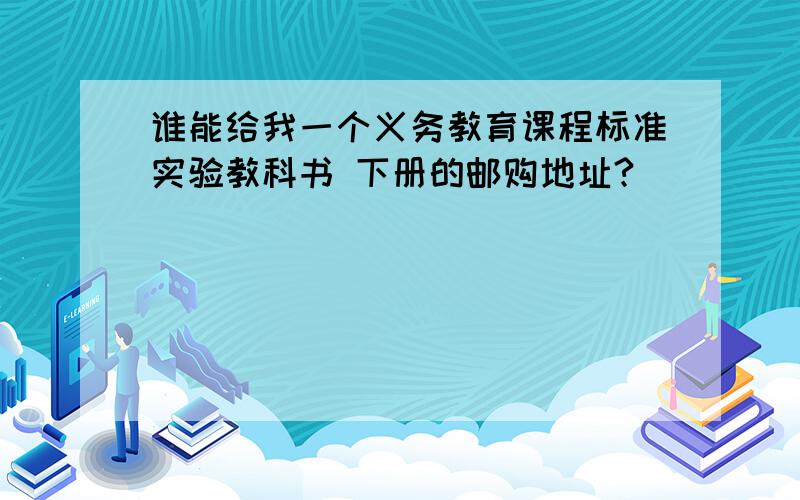 谁能给我一个义务教育课程标准实验教科书 下册的邮购地址?